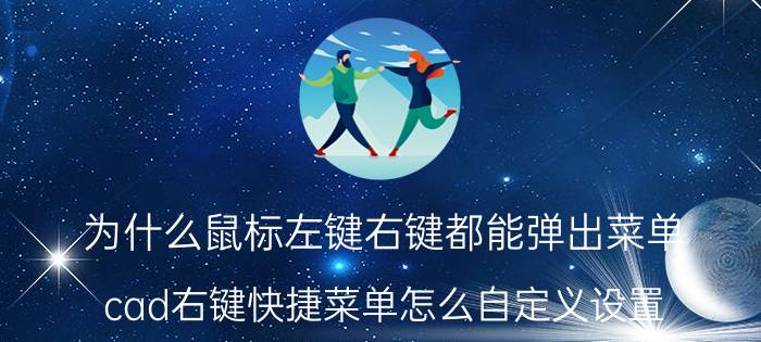 为什么鼠标左键右键都能弹出菜单 cad右键快捷菜单怎么自定义设置/不出现如何显示？